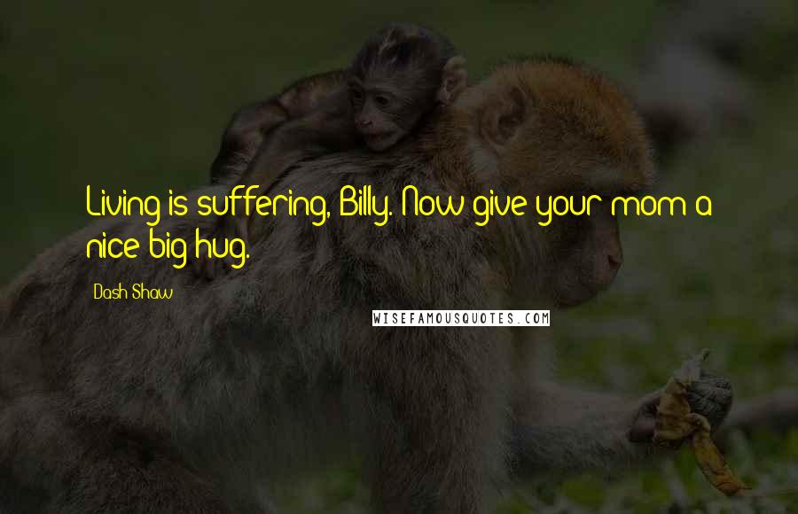 Dash Shaw Quotes: Living is suffering, Billy. Now give your mom a nice big hug.