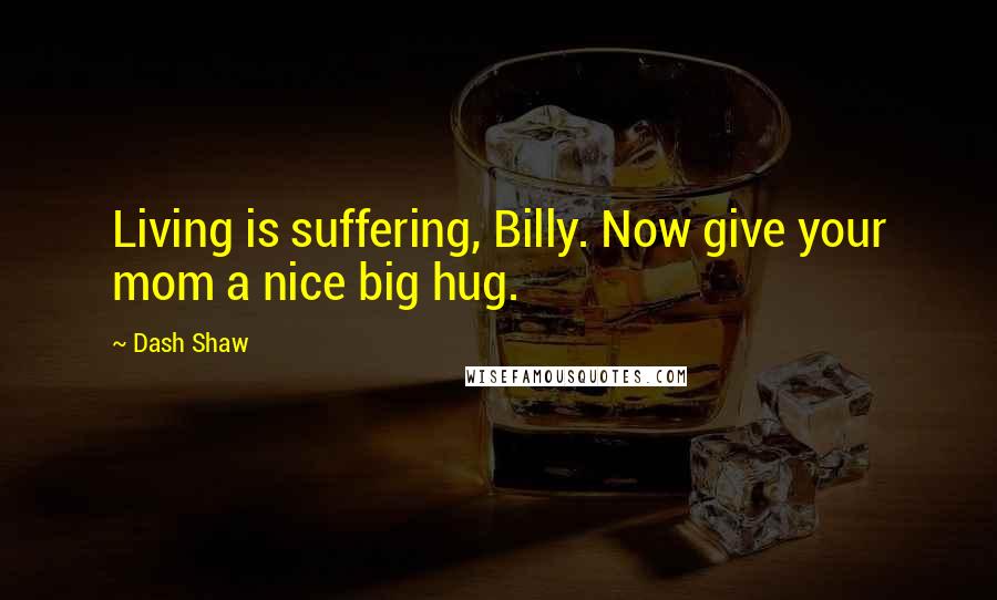 Dash Shaw Quotes: Living is suffering, Billy. Now give your mom a nice big hug.