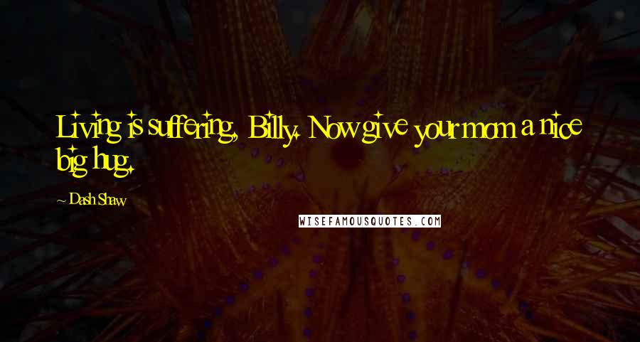 Dash Shaw Quotes: Living is suffering, Billy. Now give your mom a nice big hug.