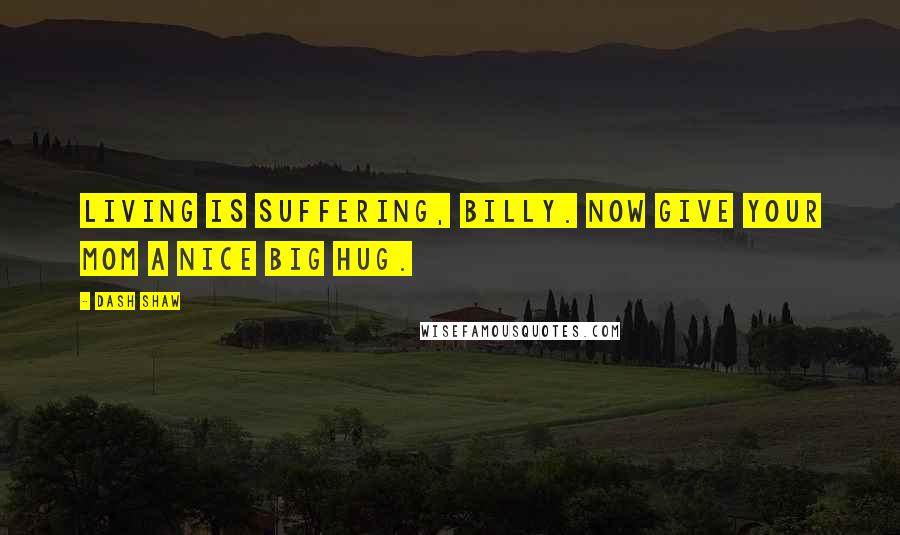 Dash Shaw Quotes: Living is suffering, Billy. Now give your mom a nice big hug.