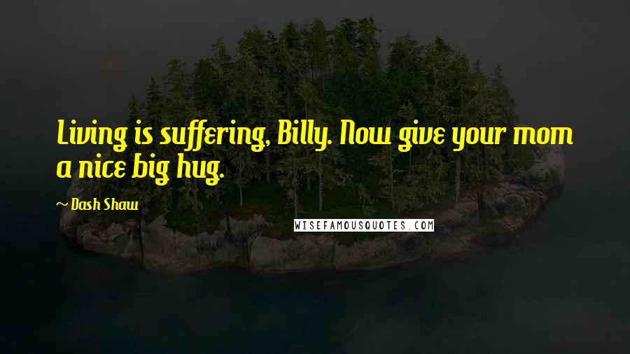 Dash Shaw Quotes: Living is suffering, Billy. Now give your mom a nice big hug.