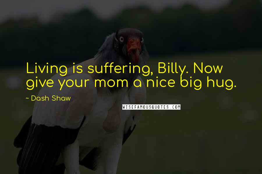 Dash Shaw Quotes: Living is suffering, Billy. Now give your mom a nice big hug.