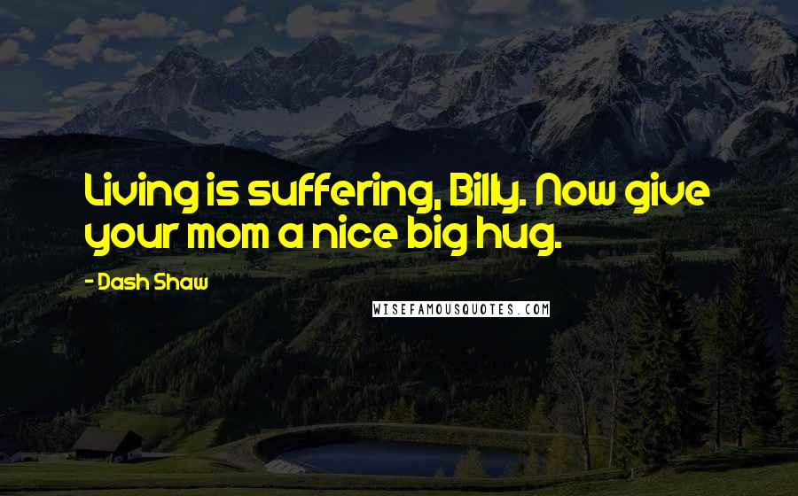 Dash Shaw Quotes: Living is suffering, Billy. Now give your mom a nice big hug.