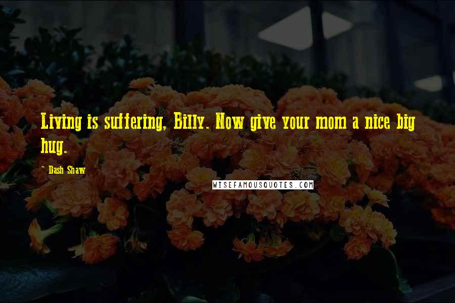 Dash Shaw Quotes: Living is suffering, Billy. Now give your mom a nice big hug.