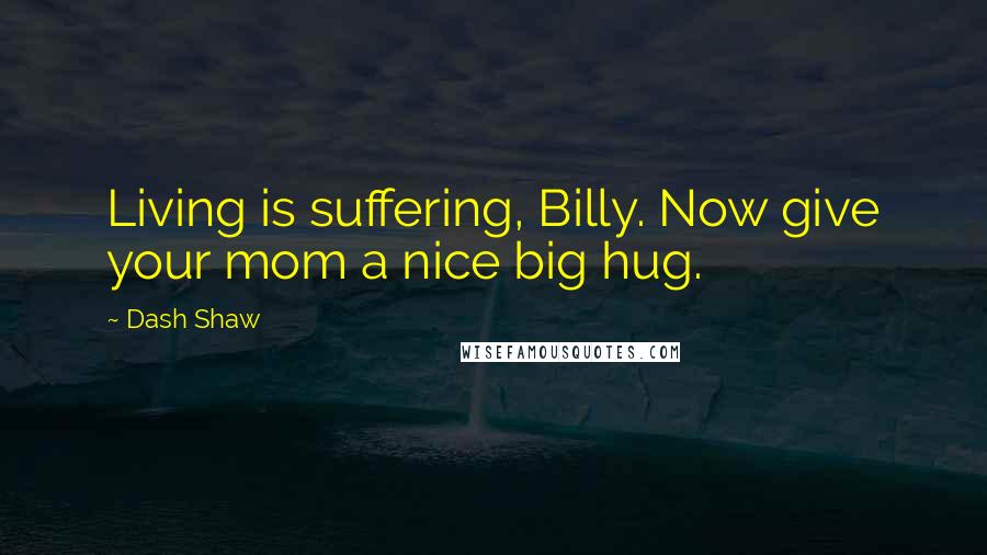 Dash Shaw Quotes: Living is suffering, Billy. Now give your mom a nice big hug.