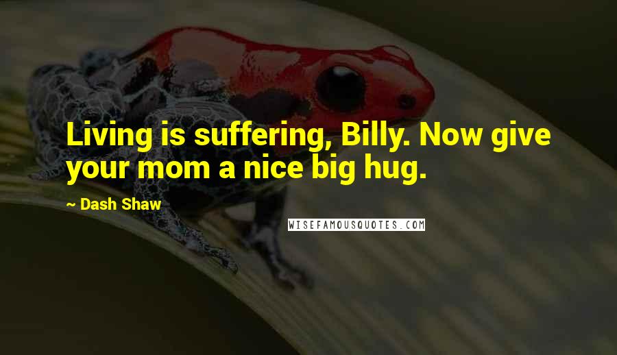 Dash Shaw Quotes: Living is suffering, Billy. Now give your mom a nice big hug.