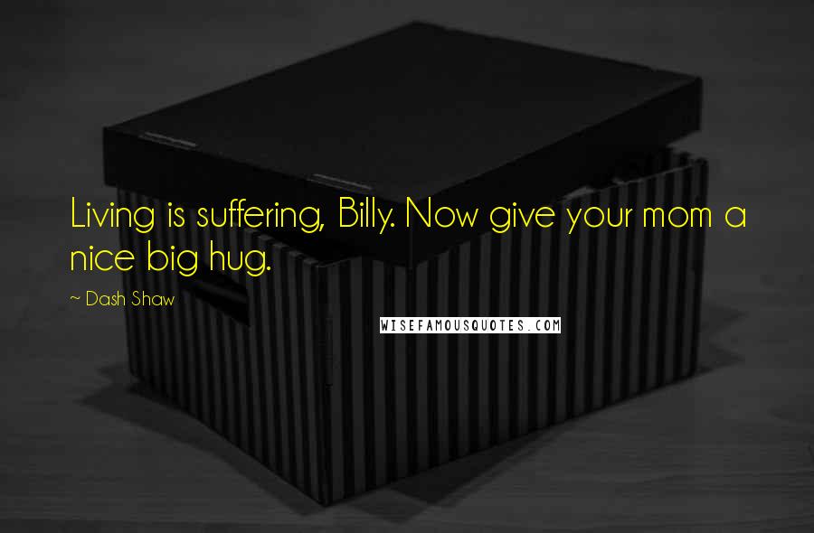 Dash Shaw Quotes: Living is suffering, Billy. Now give your mom a nice big hug.