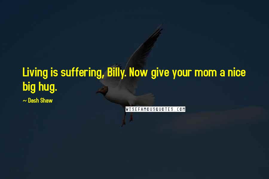 Dash Shaw Quotes: Living is suffering, Billy. Now give your mom a nice big hug.