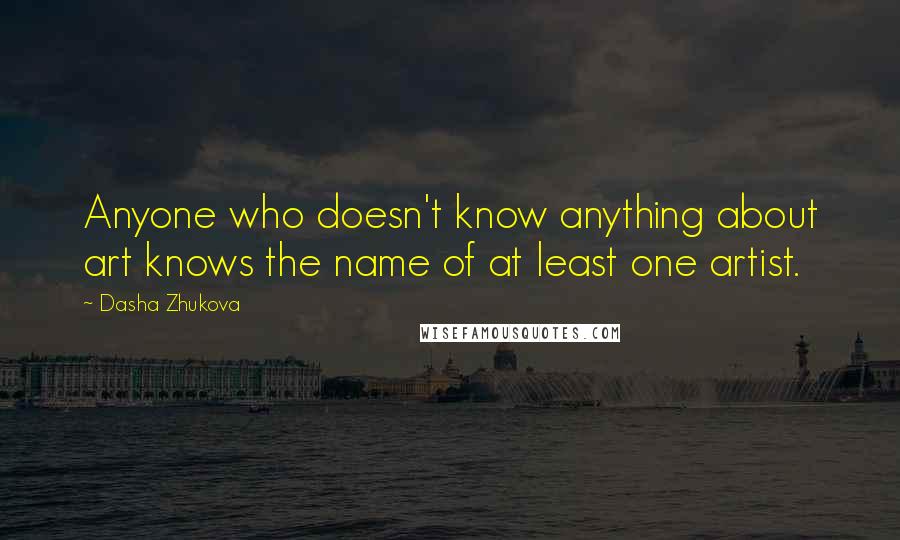 Dasha Zhukova Quotes: Anyone who doesn't know anything about art knows the name of at least one artist.