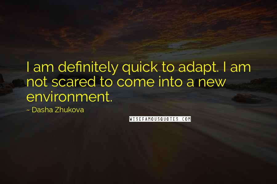 Dasha Zhukova Quotes: I am definitely quick to adapt. I am not scared to come into a new environment.
