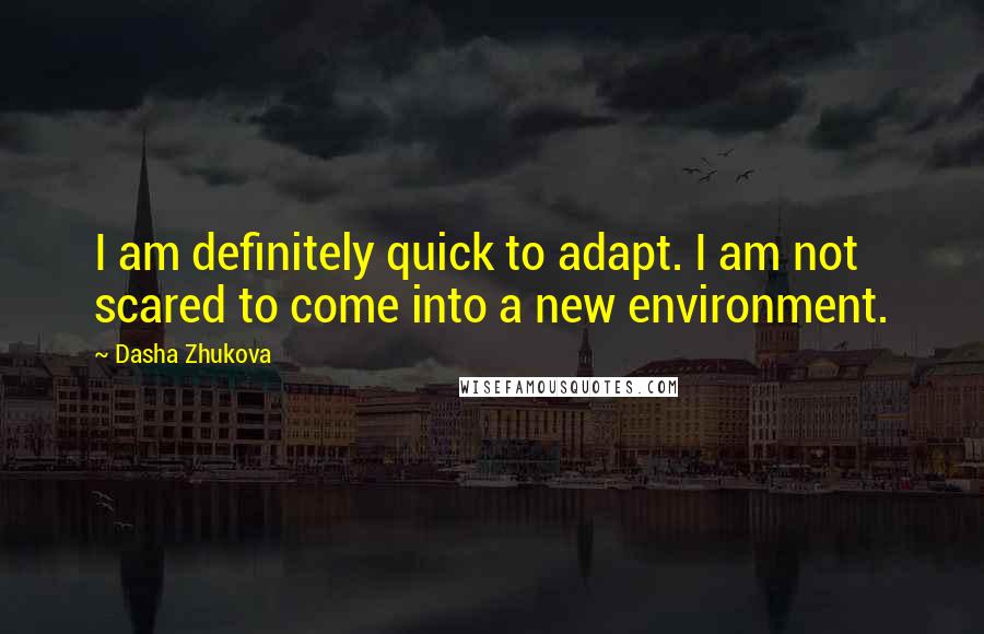 Dasha Zhukova Quotes: I am definitely quick to adapt. I am not scared to come into a new environment.