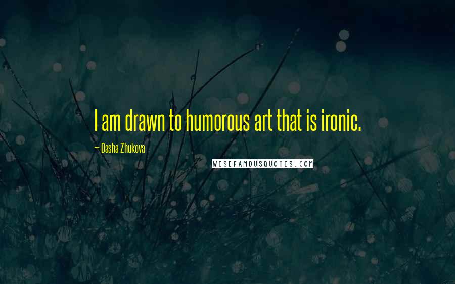 Dasha Zhukova Quotes: I am drawn to humorous art that is ironic.
