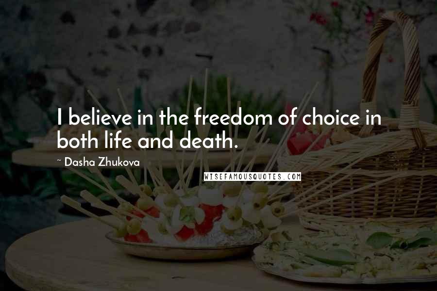 Dasha Zhukova Quotes: I believe in the freedom of choice in both life and death.
