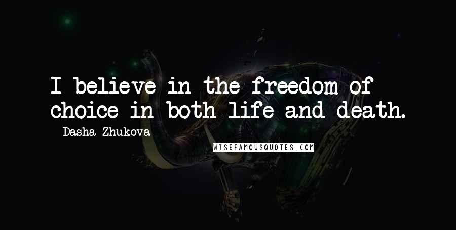 Dasha Zhukova Quotes: I believe in the freedom of choice in both life and death.