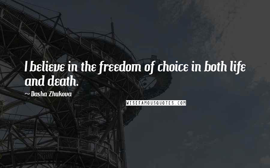 Dasha Zhukova Quotes: I believe in the freedom of choice in both life and death.