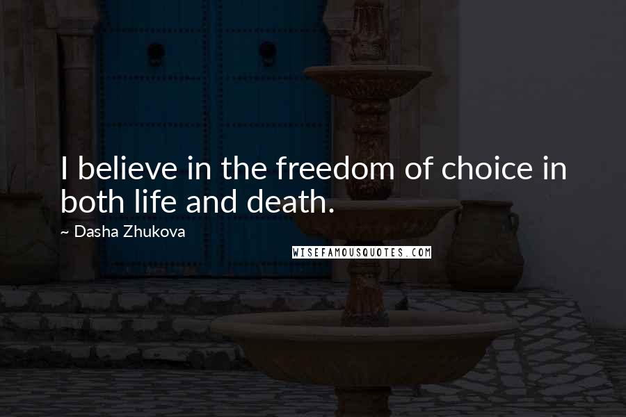 Dasha Zhukova Quotes: I believe in the freedom of choice in both life and death.