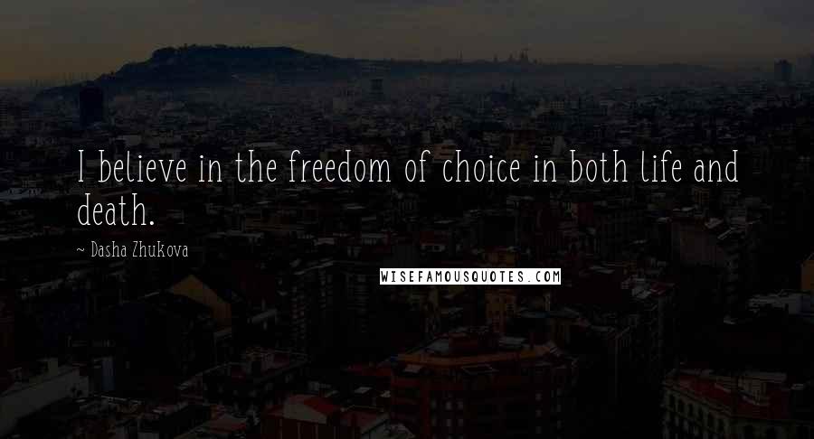 Dasha Zhukova Quotes: I believe in the freedom of choice in both life and death.