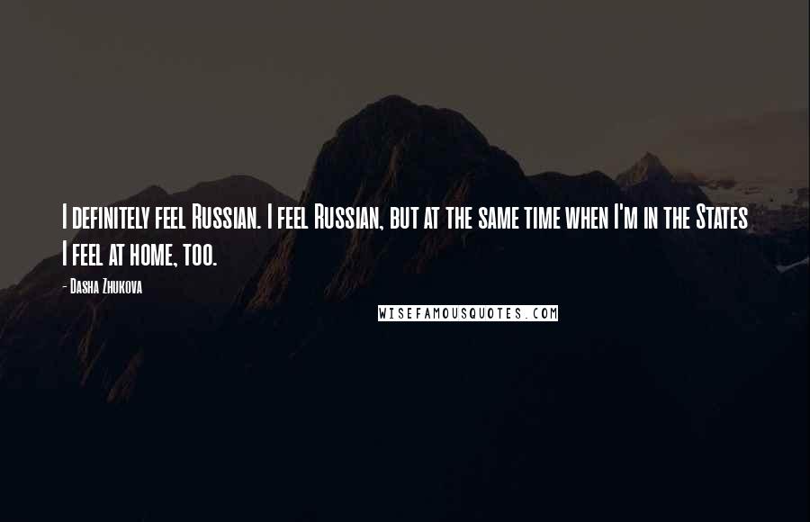 Dasha Zhukova Quotes: I definitely feel Russian. I feel Russian, but at the same time when I'm in the States I feel at home, too.