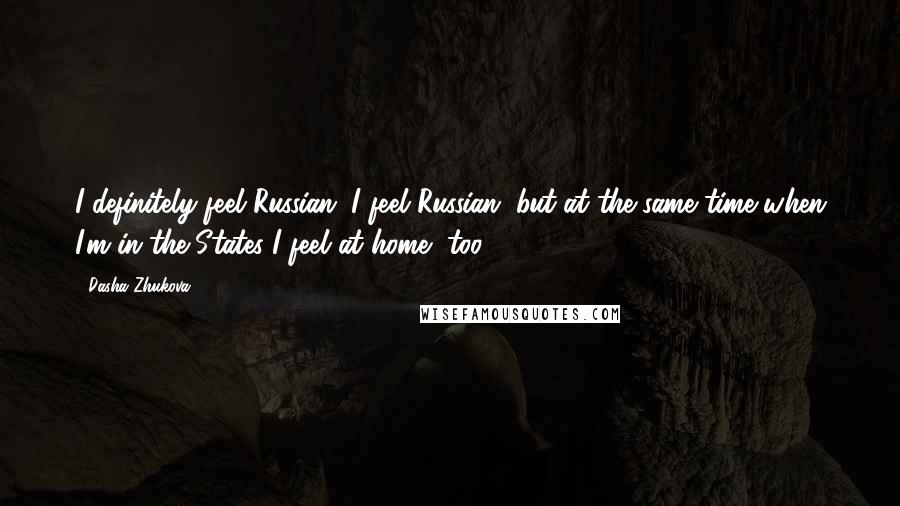 Dasha Zhukova Quotes: I definitely feel Russian. I feel Russian, but at the same time when I'm in the States I feel at home, too.