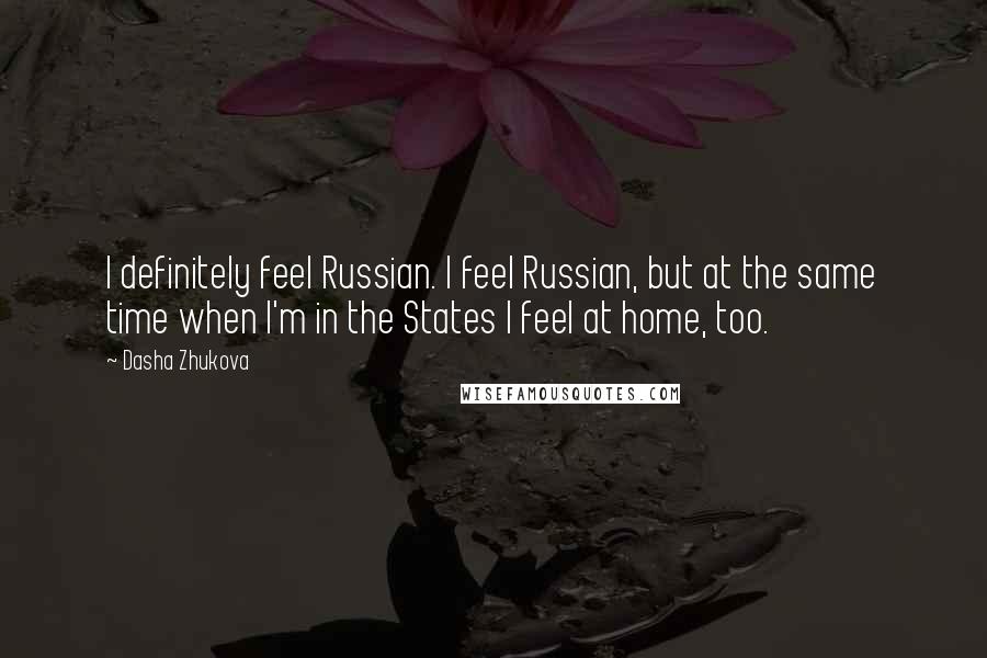 Dasha Zhukova Quotes: I definitely feel Russian. I feel Russian, but at the same time when I'm in the States I feel at home, too.