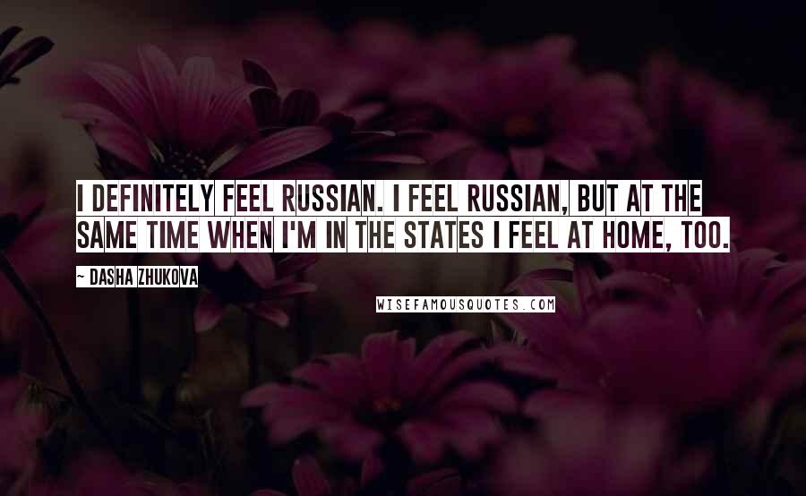 Dasha Zhukova Quotes: I definitely feel Russian. I feel Russian, but at the same time when I'm in the States I feel at home, too.