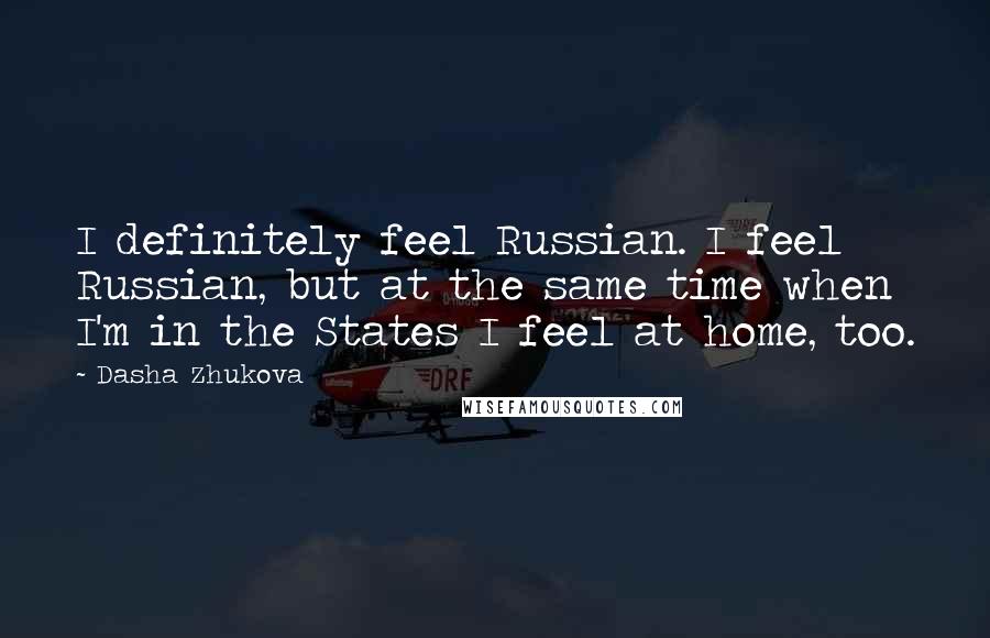 Dasha Zhukova Quotes: I definitely feel Russian. I feel Russian, but at the same time when I'm in the States I feel at home, too.