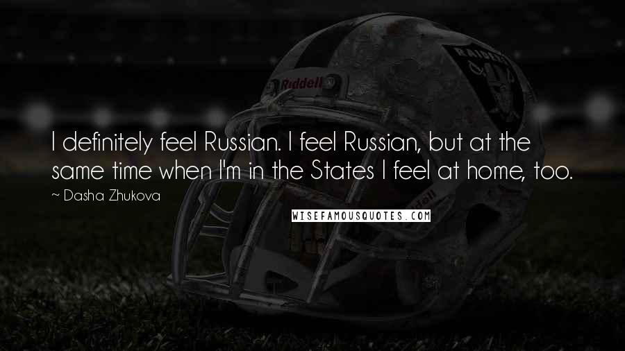 Dasha Zhukova Quotes: I definitely feel Russian. I feel Russian, but at the same time when I'm in the States I feel at home, too.