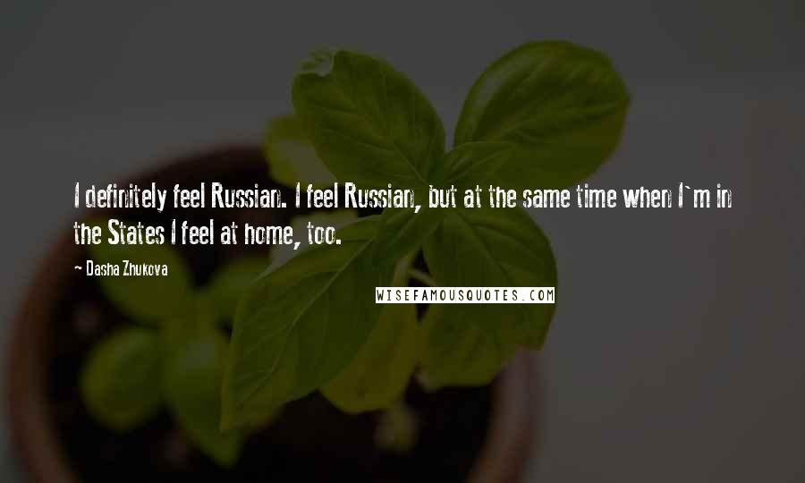 Dasha Zhukova Quotes: I definitely feel Russian. I feel Russian, but at the same time when I'm in the States I feel at home, too.