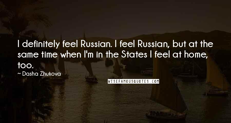 Dasha Zhukova Quotes: I definitely feel Russian. I feel Russian, but at the same time when I'm in the States I feel at home, too.