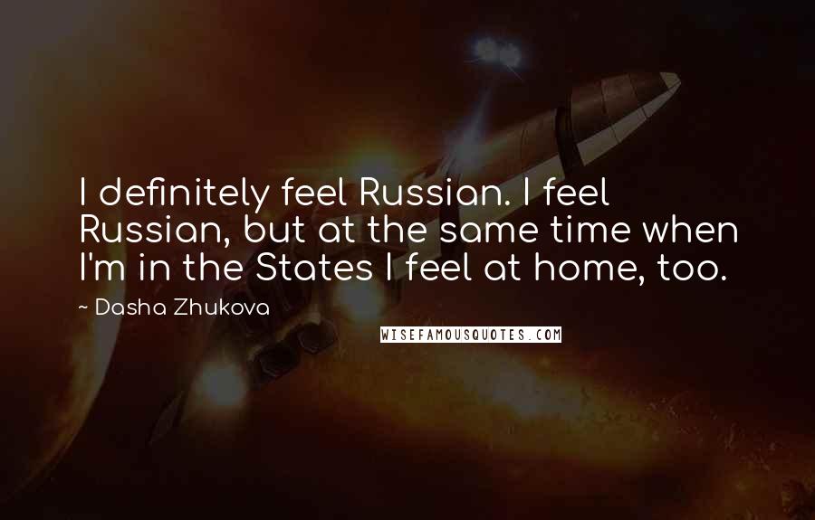 Dasha Zhukova Quotes: I definitely feel Russian. I feel Russian, but at the same time when I'm in the States I feel at home, too.