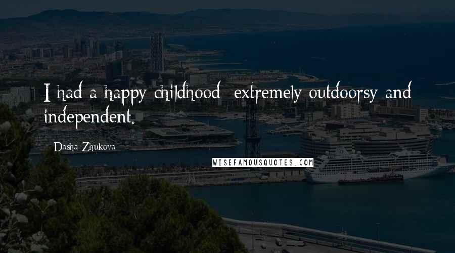 Dasha Zhukova Quotes: I had a happy childhood: extremely outdoorsy and independent.