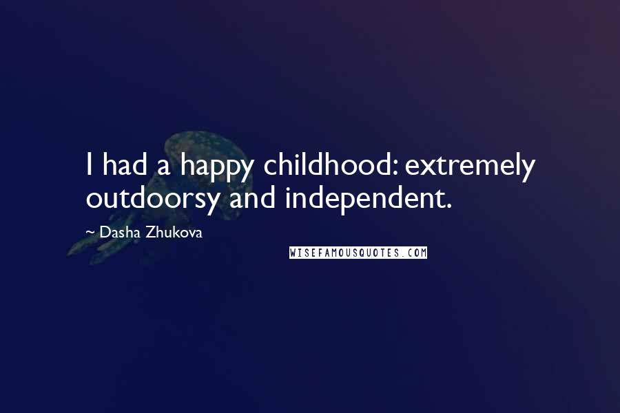 Dasha Zhukova Quotes: I had a happy childhood: extremely outdoorsy and independent.