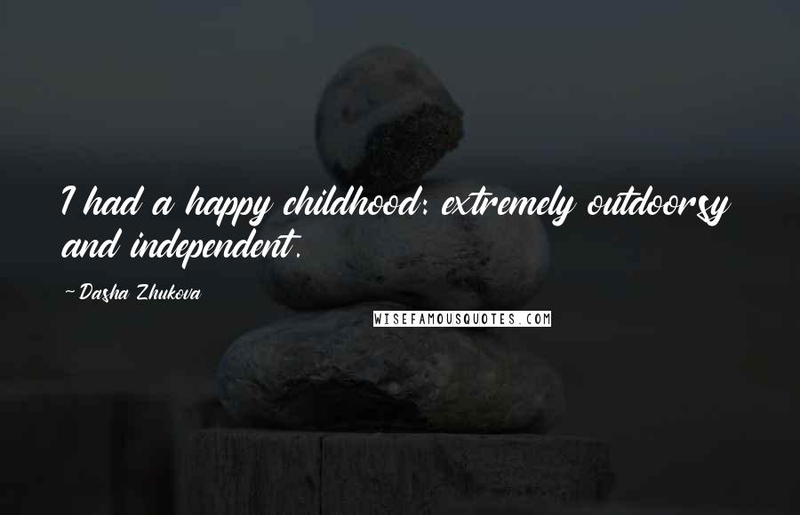 Dasha Zhukova Quotes: I had a happy childhood: extremely outdoorsy and independent.