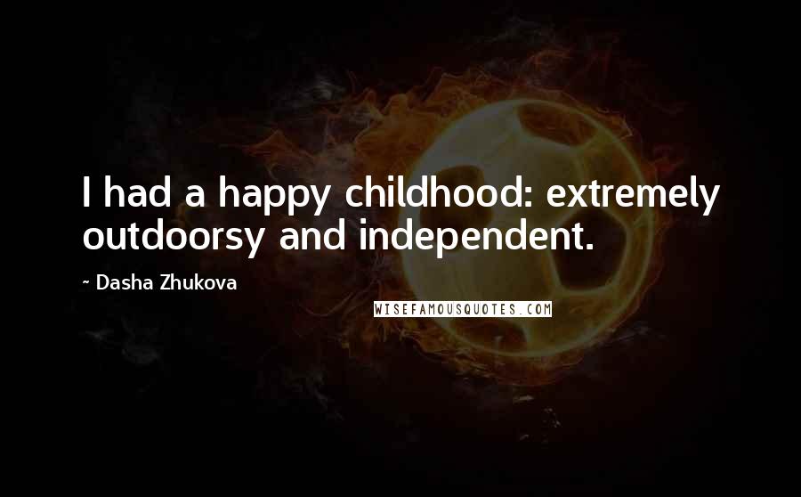 Dasha Zhukova Quotes: I had a happy childhood: extremely outdoorsy and independent.