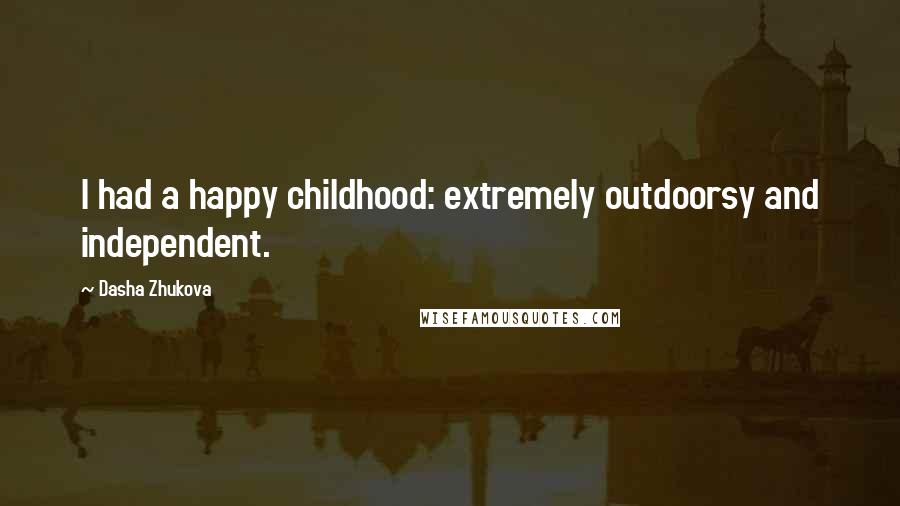 Dasha Zhukova Quotes: I had a happy childhood: extremely outdoorsy and independent.