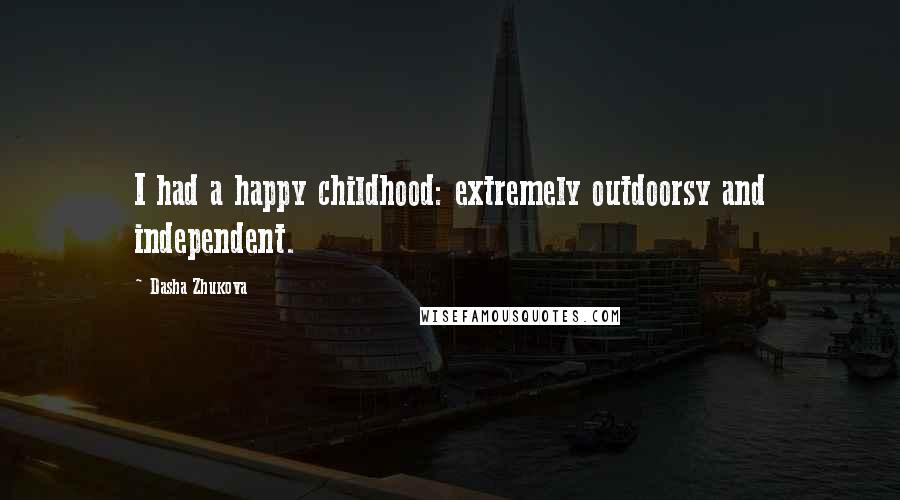 Dasha Zhukova Quotes: I had a happy childhood: extremely outdoorsy and independent.