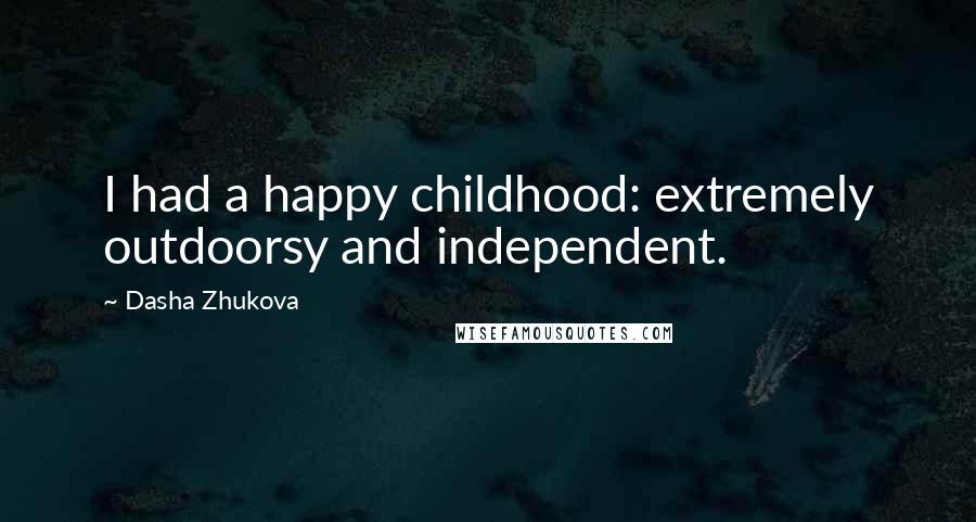 Dasha Zhukova Quotes: I had a happy childhood: extremely outdoorsy and independent.