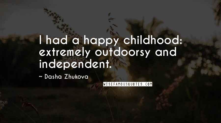 Dasha Zhukova Quotes: I had a happy childhood: extremely outdoorsy and independent.