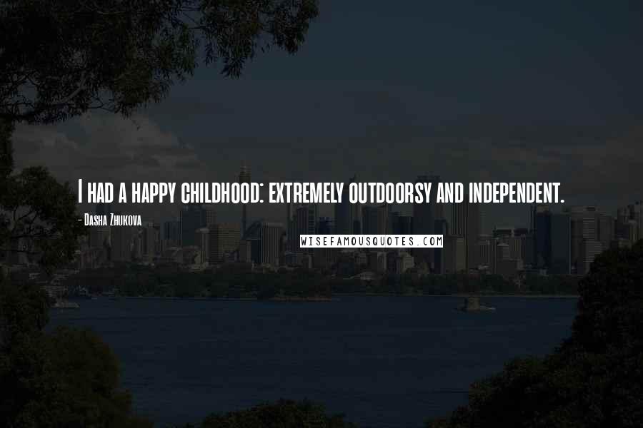 Dasha Zhukova Quotes: I had a happy childhood: extremely outdoorsy and independent.