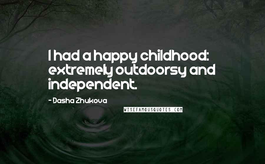 Dasha Zhukova Quotes: I had a happy childhood: extremely outdoorsy and independent.