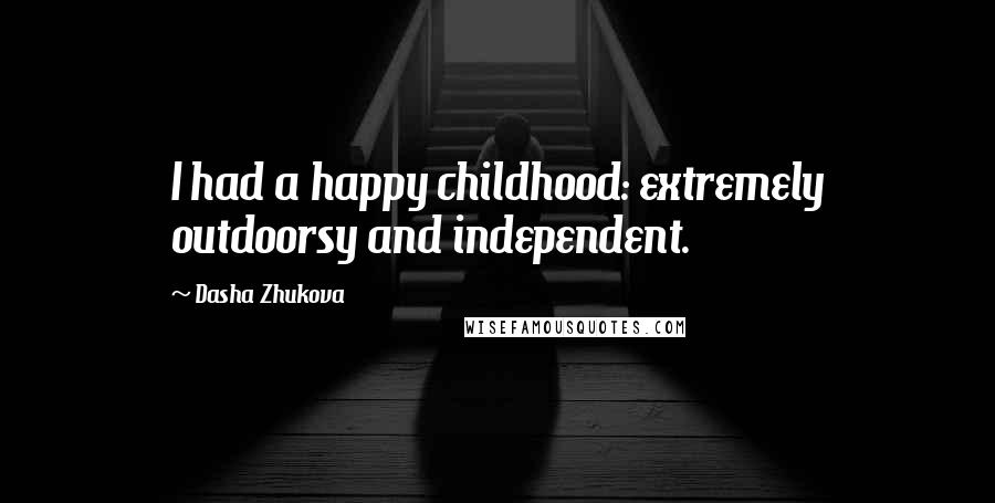 Dasha Zhukova Quotes: I had a happy childhood: extremely outdoorsy and independent.
