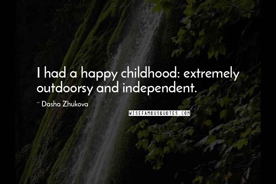 Dasha Zhukova Quotes: I had a happy childhood: extremely outdoorsy and independent.