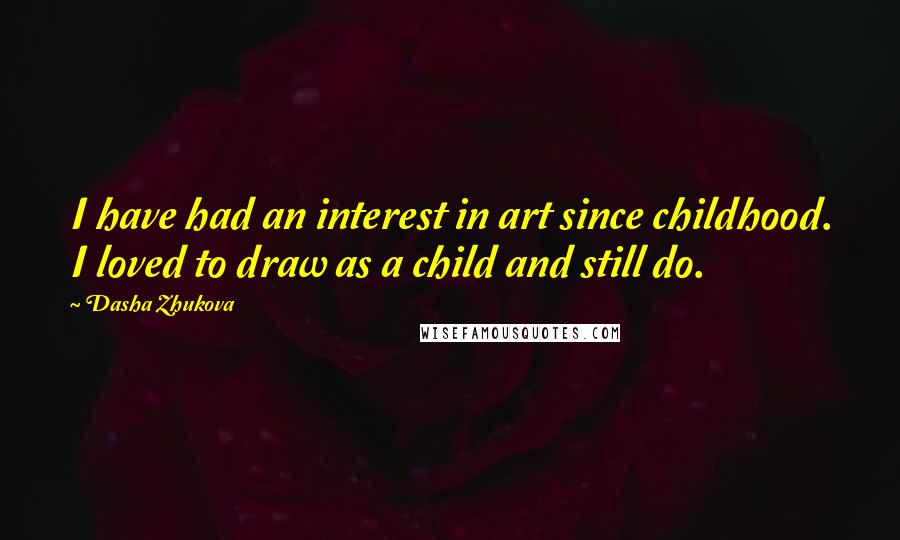 Dasha Zhukova Quotes: I have had an interest in art since childhood. I loved to draw as a child and still do.