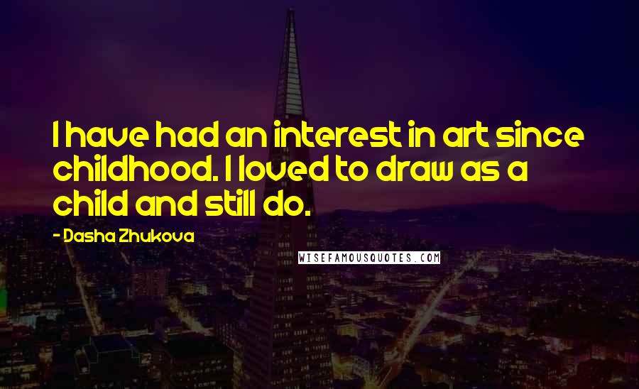 Dasha Zhukova Quotes: I have had an interest in art since childhood. I loved to draw as a child and still do.