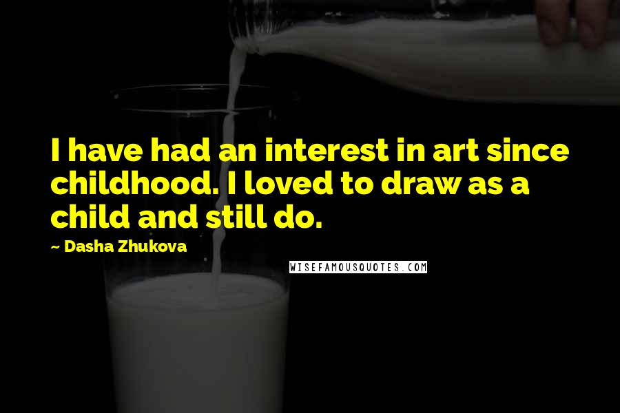 Dasha Zhukova Quotes: I have had an interest in art since childhood. I loved to draw as a child and still do.