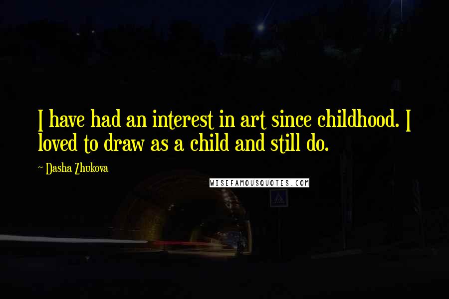 Dasha Zhukova Quotes: I have had an interest in art since childhood. I loved to draw as a child and still do.