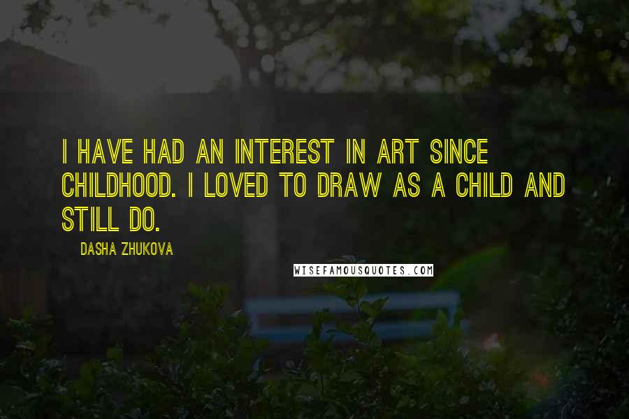 Dasha Zhukova Quotes: I have had an interest in art since childhood. I loved to draw as a child and still do.
