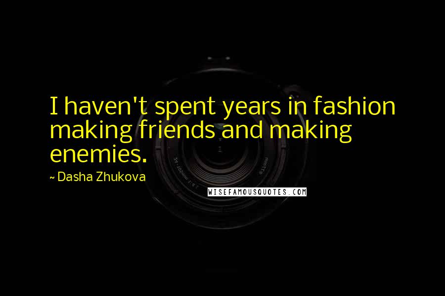 Dasha Zhukova Quotes: I haven't spent years in fashion making friends and making enemies.