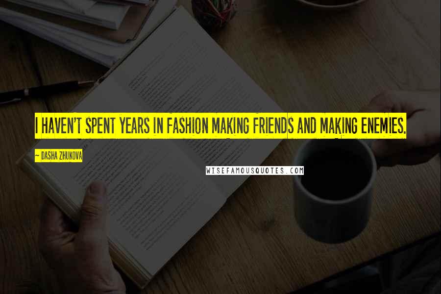 Dasha Zhukova Quotes: I haven't spent years in fashion making friends and making enemies.
