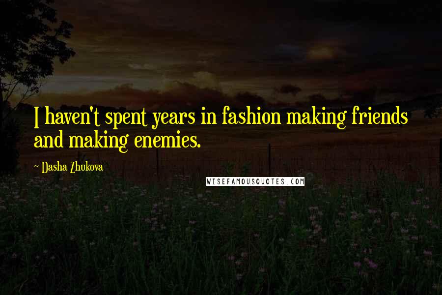 Dasha Zhukova Quotes: I haven't spent years in fashion making friends and making enemies.